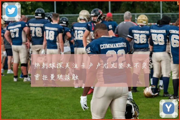 热刺球探关注卡卢卢尤文坚决不卖曾拒曼联接触