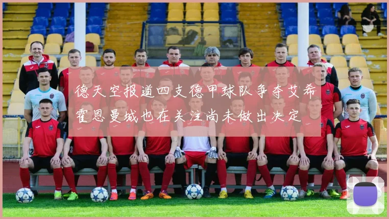 德天空报道四支德甲球队争夺艾希霍恩曼城也在关注尚未做出决定