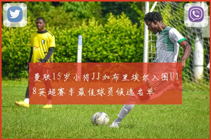 曼联15岁小将JJ加布里埃尔入围U18英超赛季最佳球员候选名单