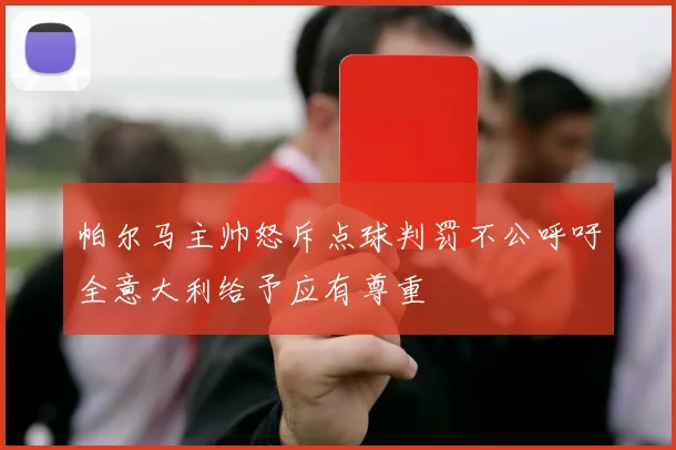 帕尔马主帅怒斥点球判罚不公呼吁全意大利给予应有尊重