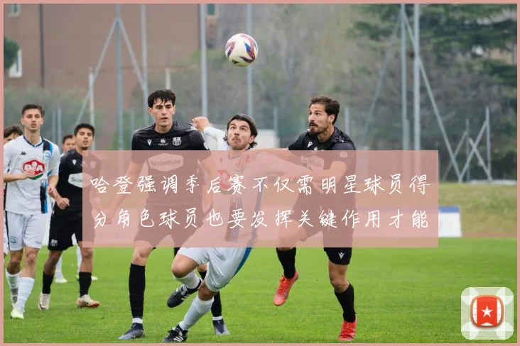 哈登强调季后赛不仅需明星球员得分角色球员也要发挥关键作用才能取胜