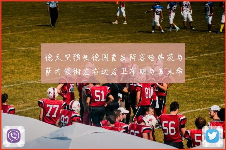 德天空预测德国首发阵容哈弗茨与萨内领衔左右边后卫布朗与基米希出战