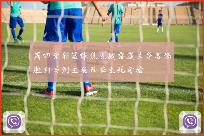 周四竞彩篮球焦点战雷霆力争客场胜利马刺主场面临生死考验