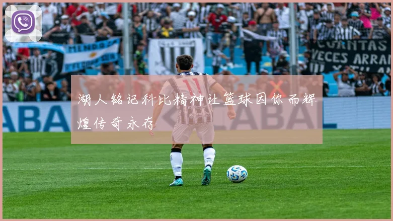 湖人铭记科比精神让篮球因你而辉煌传奇永存